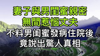 妻子与男闺蜜亲密无间惹恼丈夫，不料男闺蜜發病住院後竟說出驚人真相！真實故事 ｜都市男女｜情感｜男閨蜜｜妻子出軌