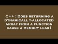 C++ : Does returning a dynamically-allocated array from a function cause a memory leak?