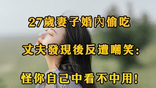 27歲妻子婚內偷吃，丈夫發現後反遭嘲笑：怪你自己中看不中用！ 【夜聽】