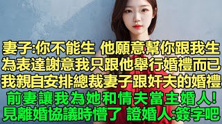 前妻倆讓我為她和情夫當主婚人！妻子：你不能生育，他願意幫你跟我生，讓孩子叫你爸爸！為了表達謝意，只是跟他舉行婚禮而已！我親自安排總裁妻子跟奸夫的婚禮，見離婚協議時懵了，前妻哭了！