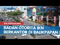 Mulai Bulan Ini, Badan Otorita IKN Nusantara Resmi Berkantor di Balikpapan