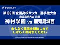 【見逃し配信】 神村学園×鹿児島城西　全国高校サッカー選手権鹿児島県大会 決勝