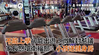 不能上學卻能出遊？微解封惹議 家長怒嗆衛福部：小孩送健身房