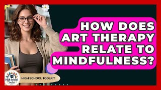 How Does Art Therapy Relate To Mindfulness? - High School Toolkit