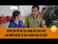 Niềm vui vỡ òa tại Làng Nủ (Lào Cai): Gia đình đoàn tụ sau thảm họa lũ quét | Toàn cảnh 24h