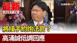 陳師孟請辭後將接手約詢法官？ 高涌誠低調回應【最新快訊】