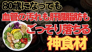 80歳になっても、血管の汚れも肝蔵脂肪もごっそり落ちる神食材を徹底解説【総集編】