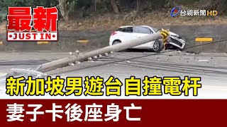 新加坡男遊台自撞電杆 妻子卡後座身亡【最新快訊】