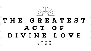 Come And See | Talk 9: THE GREATEST ACT OF DIVINE LOVE