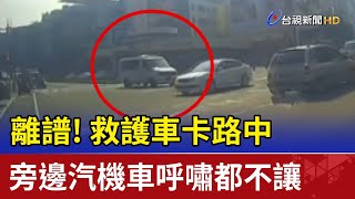 離譜！救護車卡路中 旁邊汽機車呼嘯都不讓