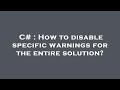 C# : How to disable specific warnings for the entire solution?