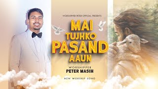 Mai Tujhko Pasand Aaun || New Worship Song || Worshipper Peter official