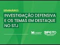 Seminário Investigação Defensiva e os Temas em Destaque no STJ -