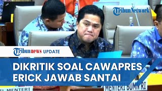 [FULL] Jawaban Santai tapi Menohok dari Erick Thohir seusai Dicecar Kritik saat Rapat Komisi VI DPR