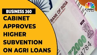 Cabinet Decisions Today: Agri Loans To Get 1.5% Interest Subvention | Business 360 | CNBC-TV18