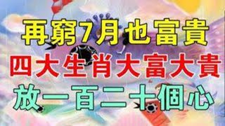 千萬不要急！再窮7月也富貴！四大生肖大富大貴，放一百二十個心！老天爺都舍不得讓你窮！【佛之緣】