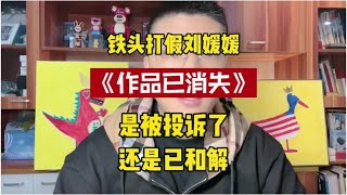 网红打假人铁头打假刘媛媛视频都已删除#铁头惩恶扬善