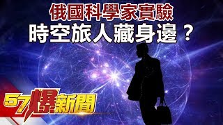 俄國科學家實驗 時空旅人藏身邊？《57爆新聞》精選篇 網路獨播版