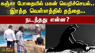 கஞ்சா போதையில் மகன் வெறிச்செயல்.. இரத்த வெள்ளத்தில் தந்தை.. நடந்தது என்ன? | Kallakurichi Murder