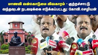 மாணவி வன்கொடுமை விவகாரம்- குற்றச்சாட்டு வந்தவுடன் நடவடிக்கை எடுக்கப்பட்டது: கோவி.செழியன்