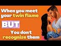 What happens when you meet your twin flame, but you don't recognize them?