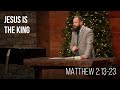 Jesus Is the King • Matthew 2:13-23 | Casey Banks | Sermon