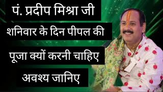 शनिवार के दिन पीपल की पूजा क्यों करनी चाहिए प्रदीप मिश्रा जी