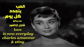 ألحب يتجدد كل يوم . من روائع . شارل ازنافور . love is new everyday . charles aznavour & sting .