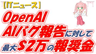 【ITニュース】【最新AI】Open AI社、AIの脆弱性、バグ、またはセキュリティ上の欠陥を報告すれば、最大で20,000ドルの報奨金。