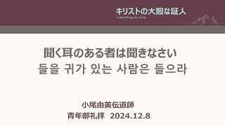 [主日 青年部礼拝] 聞く耳のある者は聞きなさい「들을 귀가 있는 사람은 들으라」ルカによる福音書 8章 1-21節  2024年12月8(主日) 小尾由美伝道師