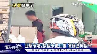 目擊市場2魚販未戴口罩 警稽查肉販+1｜TVBS新聞