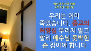 예수의 핏자국 예배 - 우리는 이미 죽었습니다. 종교의 허영심 부리지 말고 빨리 예수님 손 잡아야 합니다