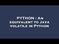 PYTHON : An equivalent to Java volatile in Python