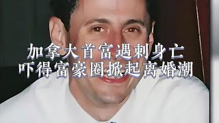 加拿大首富遇刺身亡，凶手身份曝光，竟吓得欧美富豪圈掀起离婚潮！