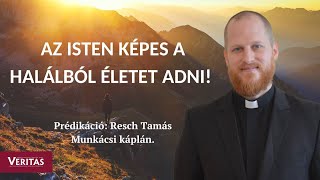 Isten képes a halálból életet adni!  Prédikáció: Resch Tamás Munkácsi káplán.