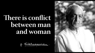 There is conflict between man and woman | Krishnamurti