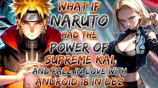 What If Naruto Had The Power Of Supreme Kai And Fall in Love With Android 18 In DBZ