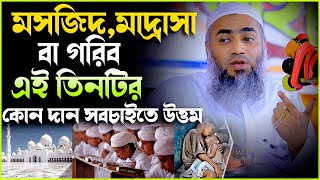 মসজিদ মাদ্রাসা কোন গরিব কোন দান সবচাইতে উত্তম | Mufti Mustakunnabi Kasemi মুফতি মুস্তাকুন্নবী কাসেমী