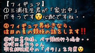 【フィギュア】①三浦佳生君が「家出中」だそうです😲心配ですね・・②フィギュア界好きなら、注目の夏の競技の話をします‼️③浅田真央様、ペア競技行う場合・・④浅田真央ちゃんと羽生結弦選手の「バラ1」を考察