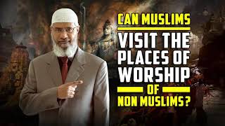 Can Muslims Visit the Places of Worship of Non Muslims? – Dr Zakir Naik