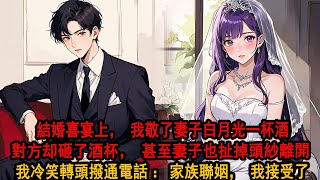 結婚喜宴上，我敬了妻子的白月光一杯酒。卻被對方當眾砸了酒杯：你不應該當著眾人的面羞辱我！妻子也大發雷霆，扯掉頭紗追著白月光離開：這個婚不接也罷。於是我轉頭撥通了斷聯三年的電話：老頭，家族聯姻，我接受了