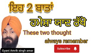 These two thought always remember.ਇਹ ਦੋ ਬਾਤਾਂ ਹਮੇਸ਼ਾ ਯਾਦ ਰੱਖੋ।Gyani Amrik singh amar