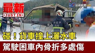 碰！貨車撞上灑水車 駕駛困車內骨折多處傷【最新快訊】