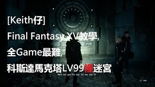 [Keith仔] Final Fantasy XV教學, 全Game最難, 科斯達馬克塔LV99裡迷宮