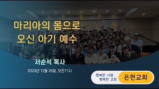 [은현교회 성탄예배설교] '마리아의 몸으로 오신 아기 예수' / 서순석 목사 / 2023년 12월 25일 / 누가복음 1:30-38절