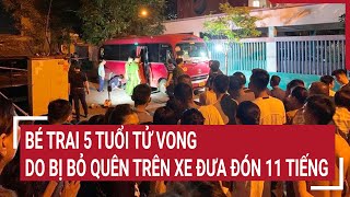 Bị bỏ quên trên xe đưa đón 11 tiếng, bé trai 5 tuổi tử vong