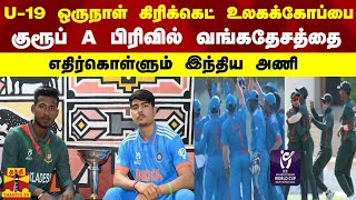 U-19 ஒருநாள் கிரிக்கெட் உலகக்கோப்பை...குரூப் A பிரிவில் வங்கதேசத்தை எதிர்கொள்ளும் இந்தியா அணி