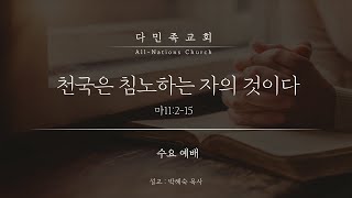 20220720 다민족교회 수요예배 메시지 : 천국은 침노하는 자의 것이다(마11:2-15)