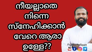 നീയല്ലാതെ നിന്നെ സ്നേഹിക്കാൻ വേറെ ആരാ ഉള്ളേ?? / Fr Jinu Pallipatt /