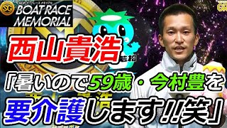 西山貴浩「暑いので59歳・今村豊を要介護します!!笑」  下関SG 第66回ボートレースメモリアル「選手紹介式」 2020/8/25